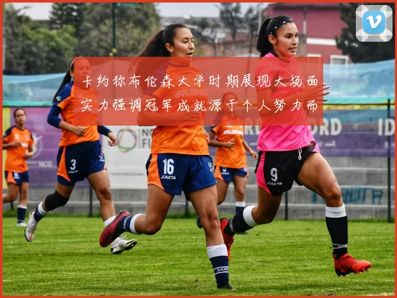 卡约称布伦森大学时期展现大场面实力强调冠军成就源于个人努力而非抱团