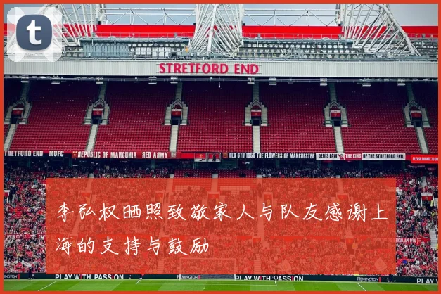 李弘权晒照致敬家人与队友感谢上海的支持与鼓励