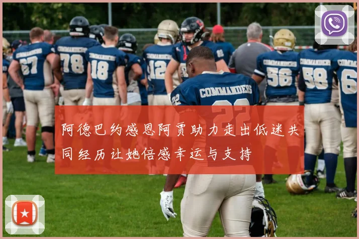阿德巴约感恩阿贾助力走出低迷共同经历让她倍感幸运与支持
