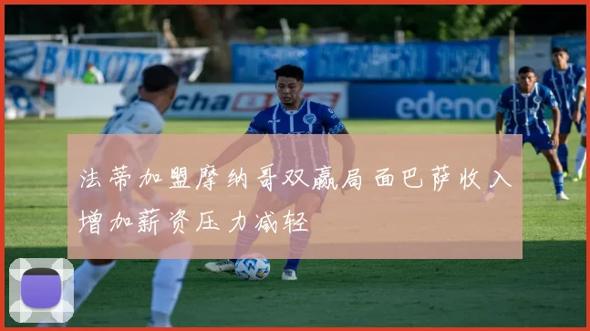 法蒂加盟摩纳哥双赢局面巴萨收入增加薪资压力减轻