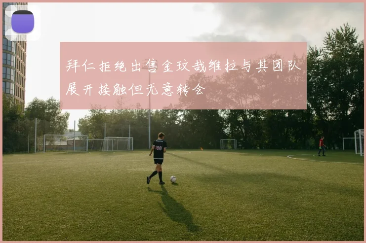 拜仁拒绝出售金玟哉维拉与其团队展开接触但无意转会