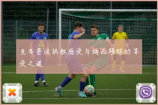 克洛普谈执教感受与梅西踢球的享受之道
