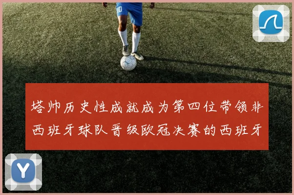 塔帅历史性成就成为第四位带领非西班牙球队晋级欧冠决赛的西班牙教练