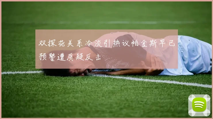 双探花关系冷淡引热议帕金斯早已预警遭质疑反击
