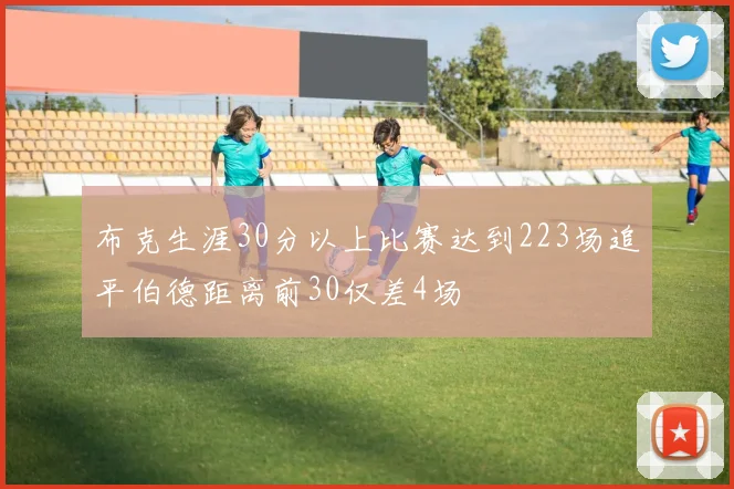布克生涯30分以上比赛达到223场追平伯德距离前30仅差4场