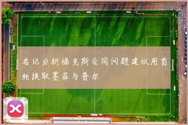 名记分析福克斯合同问题建议用首轮换取墨菲与普尔