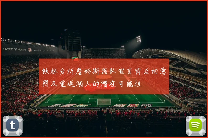 铁林分析詹姆斯离队宣言背后的意图及重返湖人的潜在可能性