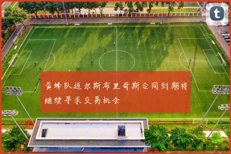 黄蜂队迈尔斯布里奇斯合同到期将继续寻求交易机会