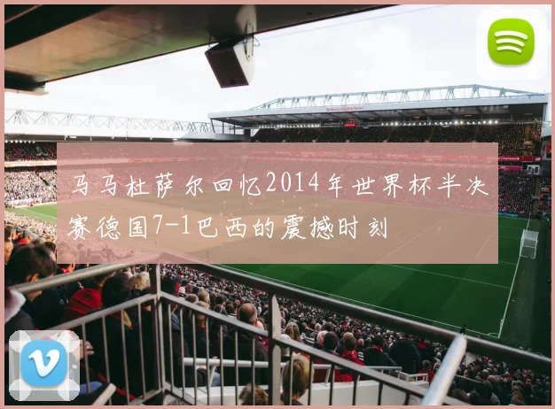 马马杜萨尔回忆2014年世界杯半决赛德国7-1巴西的震撼时刻