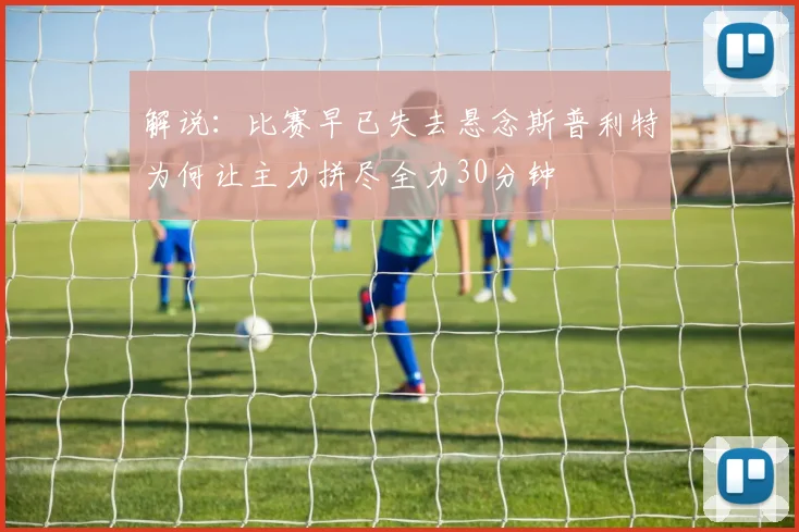 解说：比赛早已失去悬念斯普利特为何让主力拼尽全力30分钟