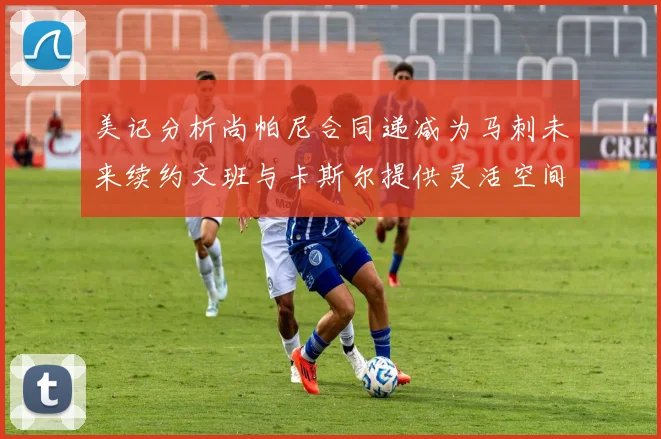 美记分析尚帕尼合同递减为马刺未来续约文班与卡斯尔提供灵活空间