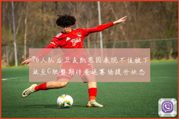 76人队后卫麦凯恩因表现不佳被下放至G联盟期待重返赛场提升状态