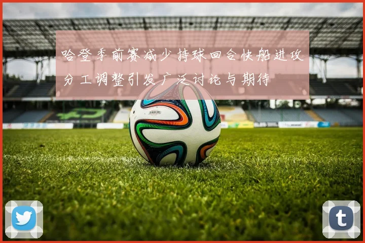 哈登季前赛减少持球回合快船进攻分工调整引发广泛讨论与期待