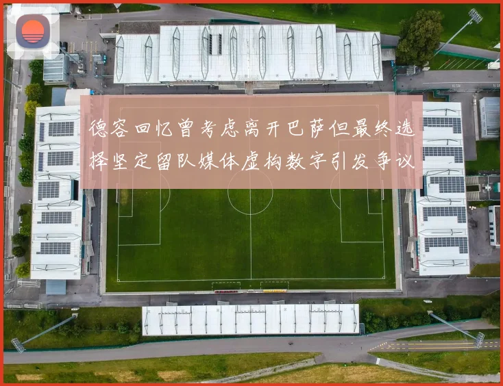 德容回忆曾考虑离开巴萨但最终选择坚定留队媒体虚构数字引发争议