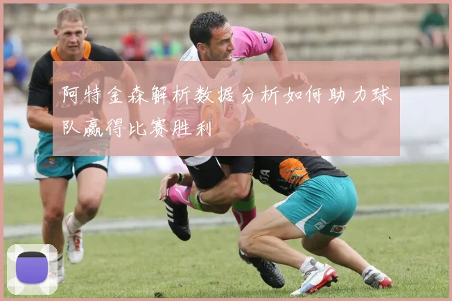 阿特金森解析数据分析如何助力球队赢得比赛胜利