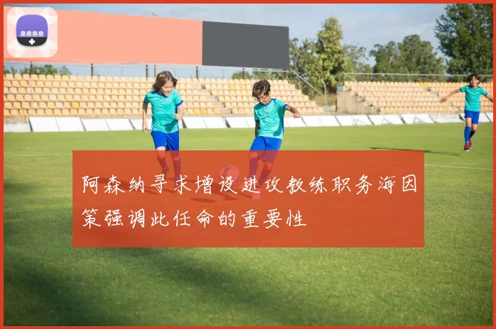 阿森纳寻求增设进攻教练职务海因策强调此任命的重要性
