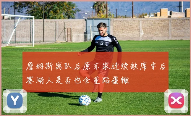 詹姆斯离队后原东家连续缺席季后赛湖人是否也会重蹈覆辙
